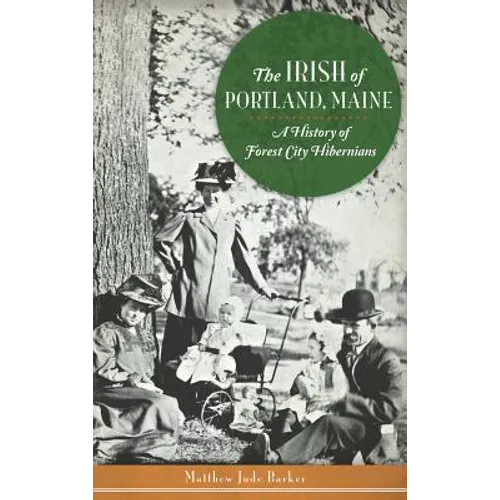 The Irish of Portland, Maine: A History of Forest City Hibernians