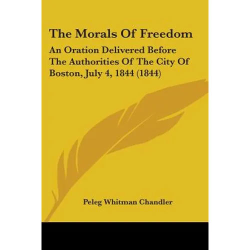 The Morals Of Freedom: An Oration Delivered Before The Authorities Of The City Of Boston, July 4, 1844 (1844)