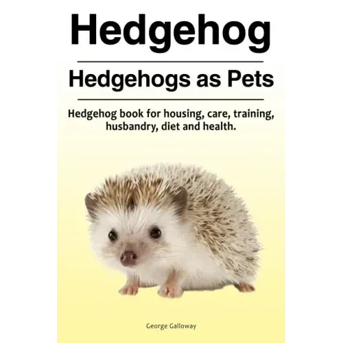 Hedgehog. Hedgehogs as Pets. Hedgehog book for housing, care, training, husbandry, diet and health.