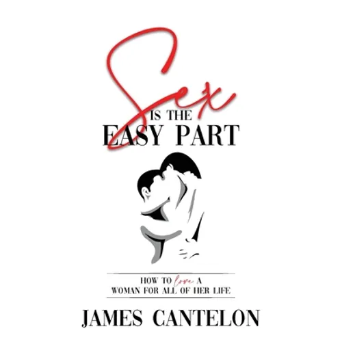 Sex is the Easy Part: How to love a woman for all of her life