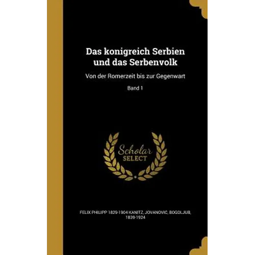 Das königreich Serbien und das Serbenvolk: Von der Römerzeit bis zur Gegenwart; Band 1
