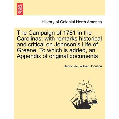 The Campaign of 1781 in the Carolinas; with remarks historical and critical on Johnson's Life of Greene. To which is added, an Appendix of original do