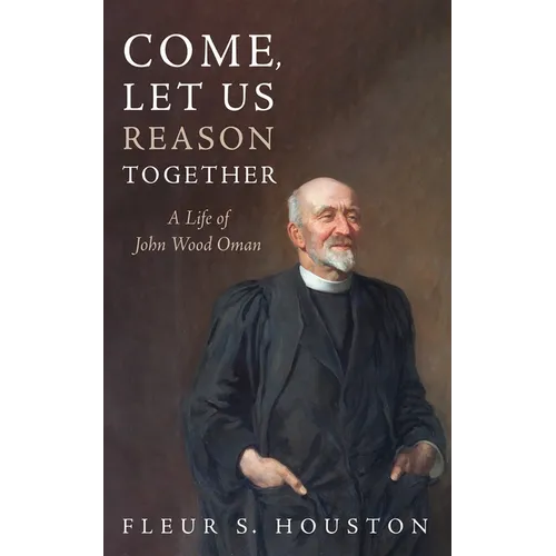 Come, Let Us Reason Together: A Life of John Wood Oman