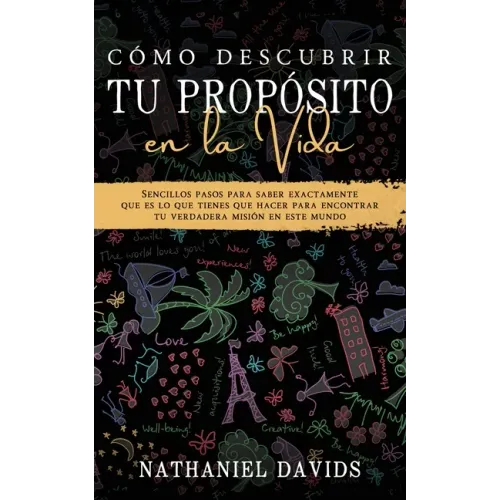 Cómo Descubrir tu Propósito en la Vida: Sencillos Pasos para Saber Exactamente que es lo que Tienes que Hacer para Encontrar tu Verdadera Misión en es
