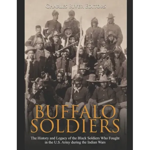 Buffalo Soldiers: The History and Legacy of the Black Soldiers Who Fought in the U.S. Army during the Indian Wars
