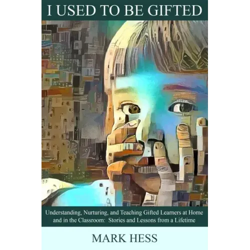 I Used to Be Gifted: Understanding, Nurturing, and Teaching Gifted Learners at Home and in the Classroom