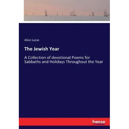 The Jewish Year: A Collection of devotional Poems for Sabbaths and Holidays Throughout the Year