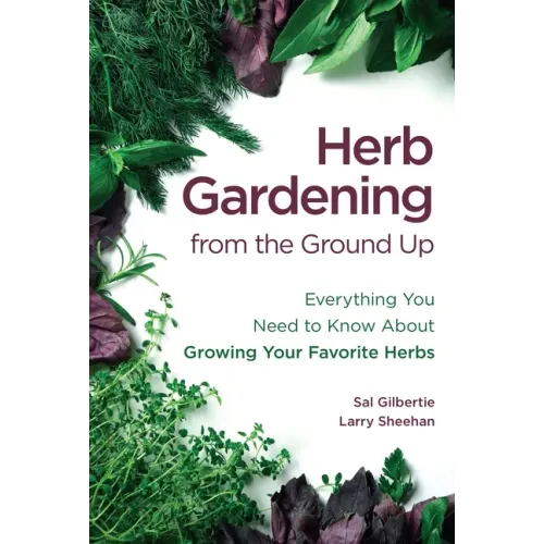 Herb Gardening from the Ground Up: Everything You Need to Know about Growing Your Favorite Herbs