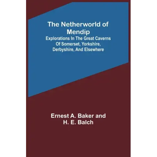 The Netherworld of Mendip; Explorations in the great caverns of Somerset, Yorkshire, Derbyshire, and elsewhere