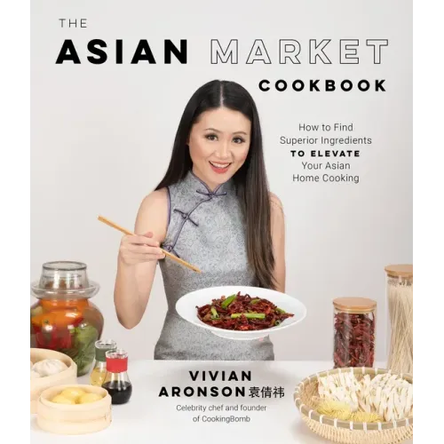 The Asian Market Cookbook: How to Find Superior Ingredients to Elevate Your Asian Home Cooking