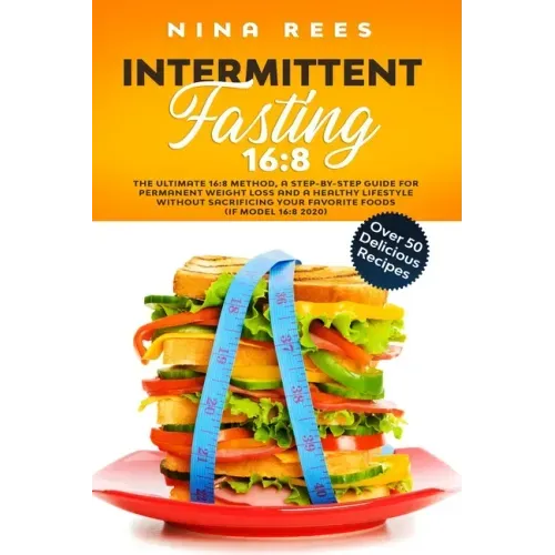 Intermittent Fasting 16: 8: The Ultimate 16:8 Method, a Step-by-Step Guide for Permanent Weight Loss and a Healthy Lifestyle without Sacrificin