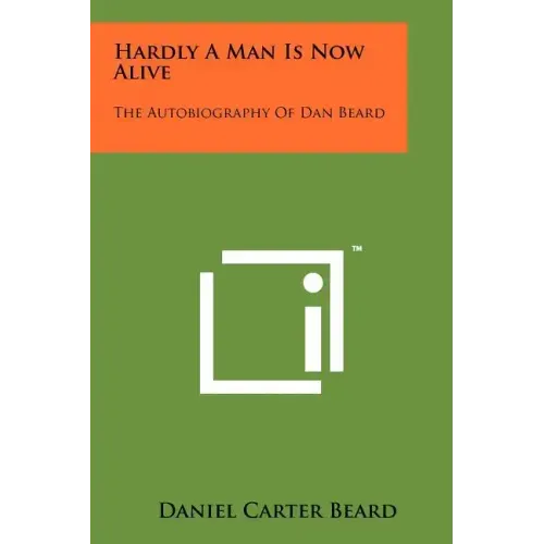 Hardly A Man Is Now Alive: The Autobiography Of Dan Beard