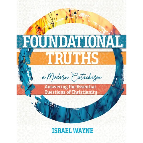 Foundational Truths: A Modern Catechism: Answering the Essential Questions of Christianity