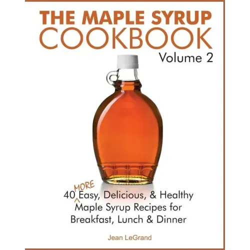 The Maple Syrup Cookbook Volume 2: 40 More Easy, Delicious & Healthy Maple Syrup Recipes for Breakfast Lunch & Dinner
