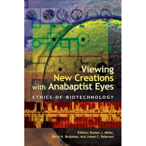 Viewing New Creations with Anabaptist Eyes: Ethics of Biotechnology