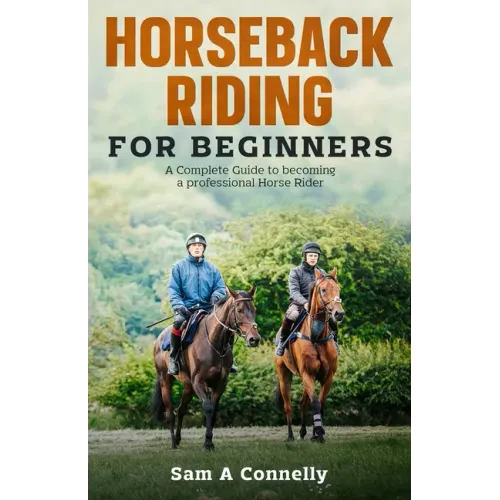 Horseback Riding for Beginners: A Complete Guide to becoming a professional Horse Rider