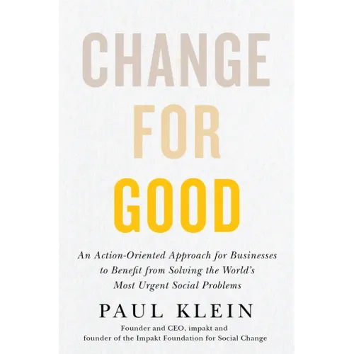 Change for Good: An Action-Oriented Approach for Businesses to Benefit from Solving the World's Most Urgent Social Problems