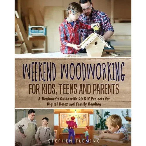 Weekend Woodworking For Kids, Teens and Parents: A Beginner's Guide with 20 DIY Projects for Digital Detox and Family Bonding