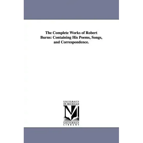 The Complete Works of Robert Burns: Containing His Poems, Songs, and Correspondence.