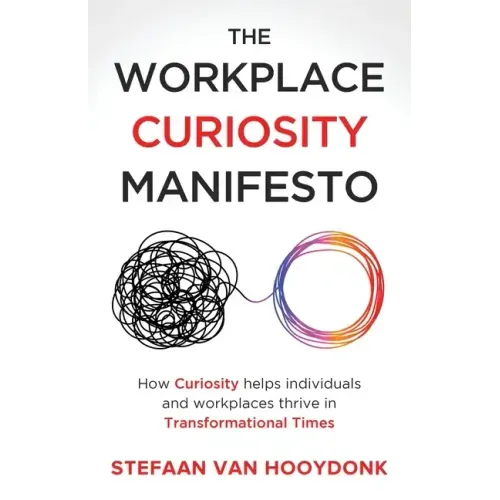 The Workplace Curiosity Manifesto: How Curiosity Helps Individuals and Organizations Thrive in Transformational Times
