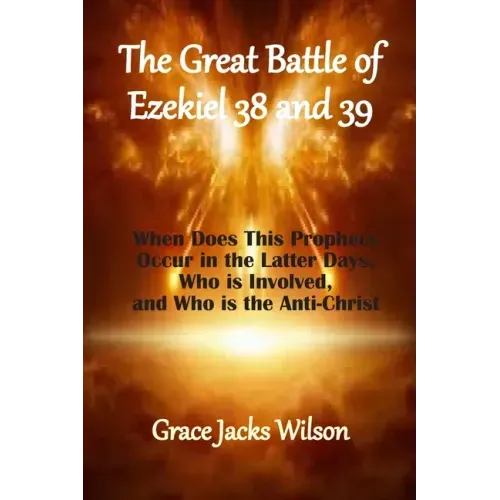 The Great Battle of Ezekiel 38 and 39: When Does This Prophecy Occur in the Latter Days, Who is Involved, and Who is the Anti-Christ