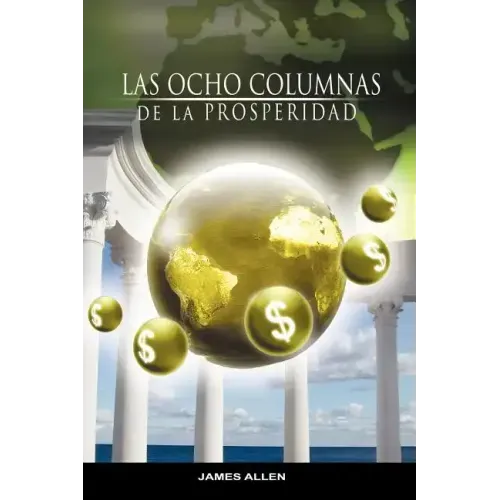 Las Ocho Columnas de la Prosperidad por James Allen autor de Como un Hombre Piensa Asi es Su Vida