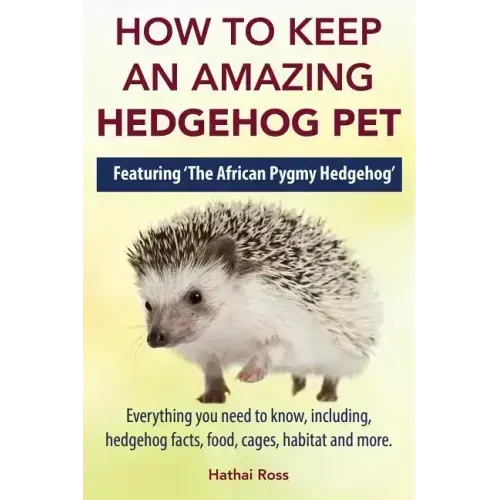 How to Keep an Amazing Hedgehog Pet. Featuring 'The African Pygmy Hedgehog' !!: Everything you Need to Know, Including, Hedgehog Facts, Food, Cages, H