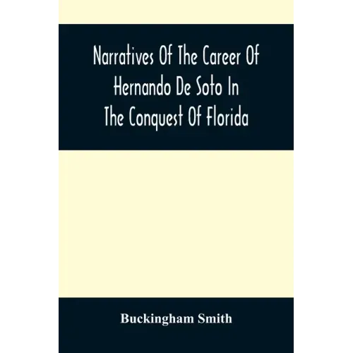 Narratives Of The Career Of Hernando De Soto In The Conquest Of Florida: As Told By A Knight Of Elvas, And In A Relation By Luys Hernandez De Biedma F