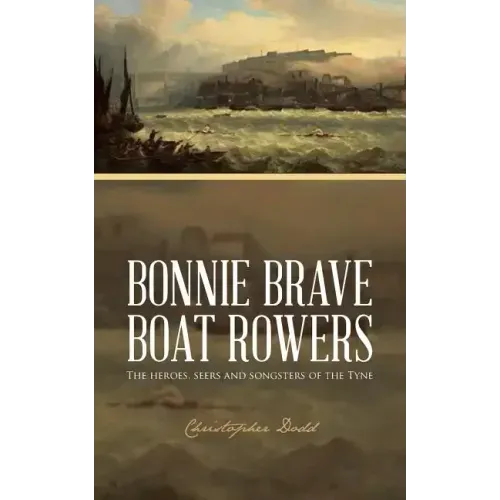 Bonnie Brave Boat Rowers: The Heroes, Seers and Songsters of the Tyne