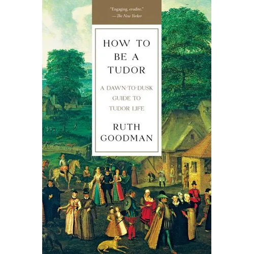 How to Be a Tudor: A Dawn-To-Dusk Guide to Tudor Life