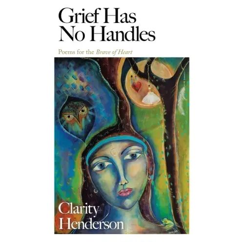 Grief Has No Handles: Poems for the Brave of Heart