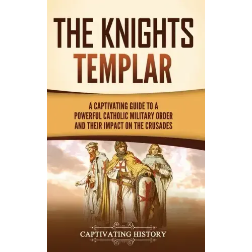 The Knights Templar: A Captivating Guide to a Powerful Catholic Military Order and Their Impact on the Crusades
