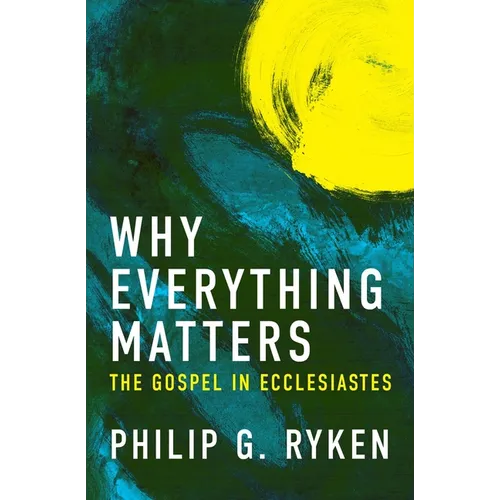 Why Everything Matters: The Gospel in Ecclesiastes