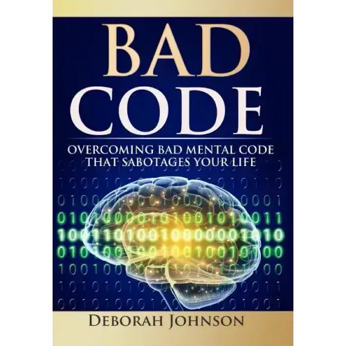 Bad Code: Overcoming Bad Mental Code that Sabotages Your Life