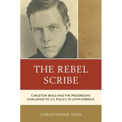 The Rebel Scribe: Carleton Beals and the Progressive Challenge to U.S. Policy in Latin America