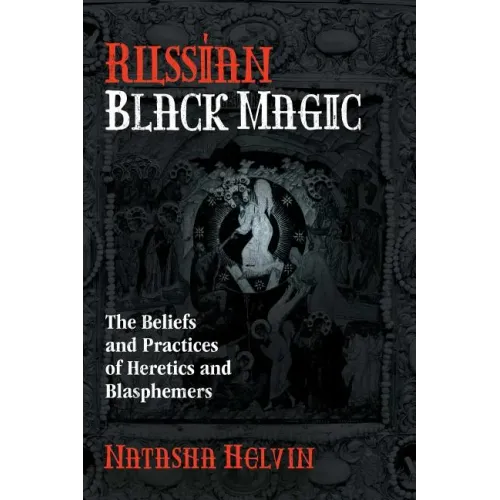 Russian Black Magic: The Beliefs and Practices of Heretics and Blasphemers
