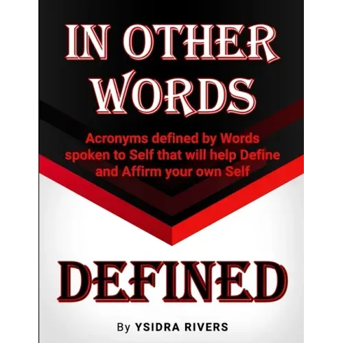 In Other Words Defined: Acronyms defined by Words spoken to Self that will help Define and Affirm your own Self.