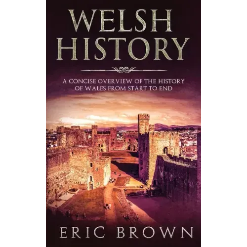 Welsh History: A Concise Overview of the History of Wales from Start to End
