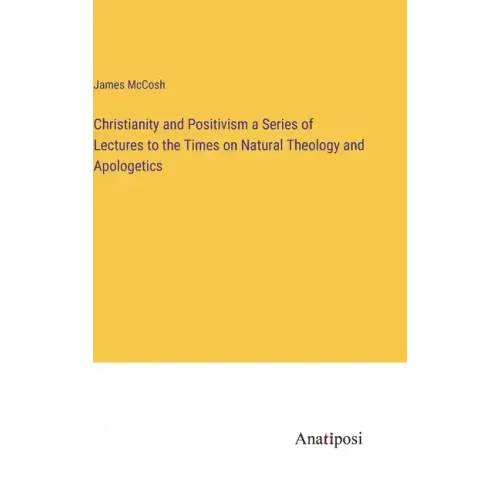 Christianity and Positivism a Series of Lectures to the Times on Natural Theology and Apologetics