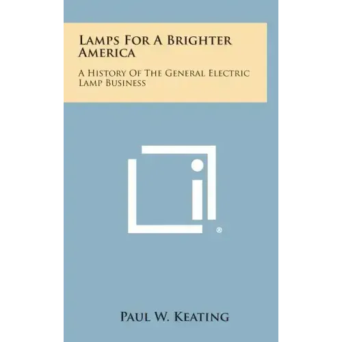 Lamps for a Brighter America: A History of the General Electric Lamp Business