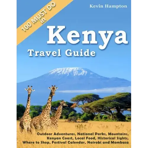 Kenya Travel Guide: Outdoor Adventures, National Parks, Mountains, Kenyan Coast, Local Food, Historical Sights, Where to Shop, Festival Ca