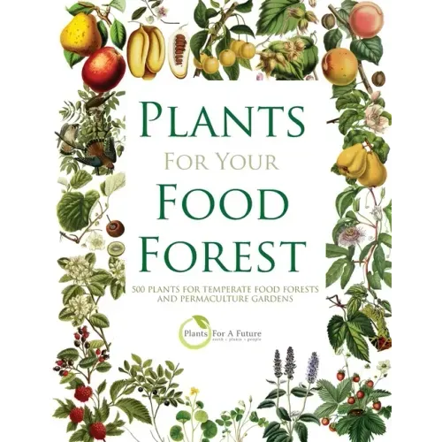 Plants for Your Food Forest: 500 Plants for Temperate Food Forests and Permaculture Gardens