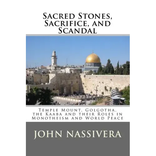 Sacred Stones, Sacrifice, and Scandal: Temple Mount, Golgotha, the Kaaba and their Roles in Monotheism and World Peace