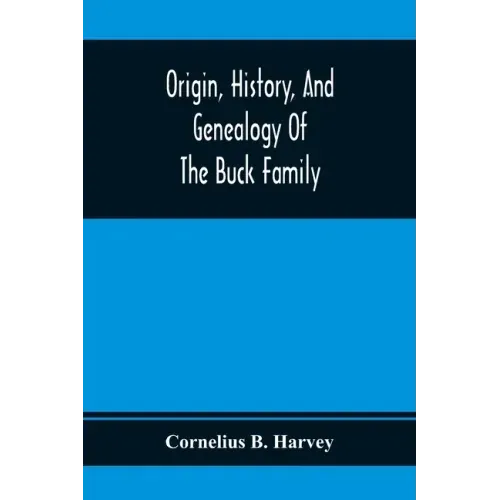 Origin, History, And Genealogy Of The Buck Family; Including A Brief Narrative Of The Earliest Emigration To And Settlement Of Its Branches In America