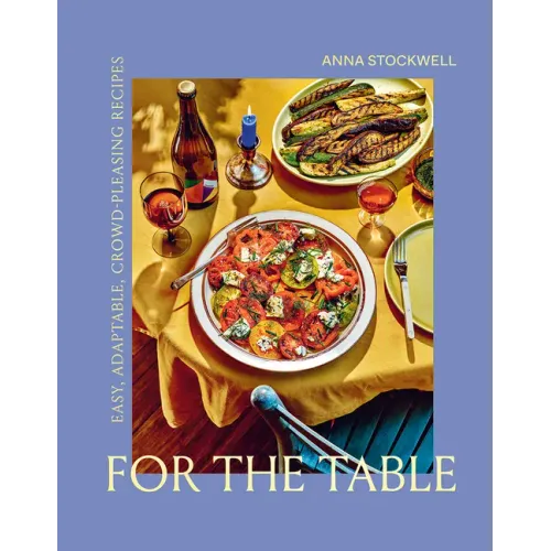 For the Table: Easy, Adaptable, Crowd-Pleasing Recipes