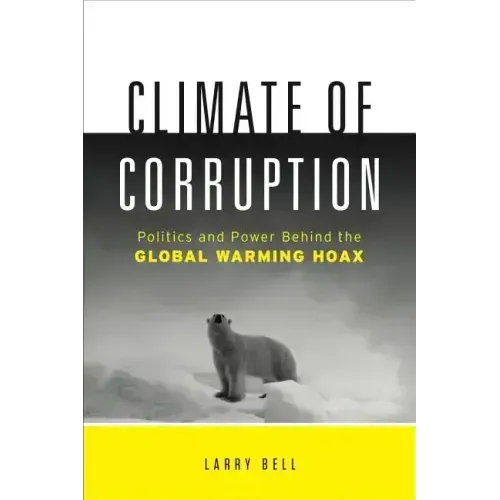 Climate of Corruption: Politics and Power Behind the Global Warming Hoax