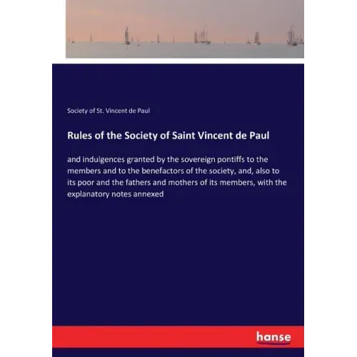 Rules of the Society of Saint Vincent de Paul: and indulgences granted by the sovereign pontiffs to the members and to the benefactors of the society,