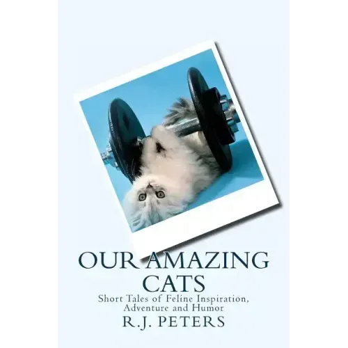 Our Amazing Cats: Short Tales of Feline Inspiration, Adventure and Humor