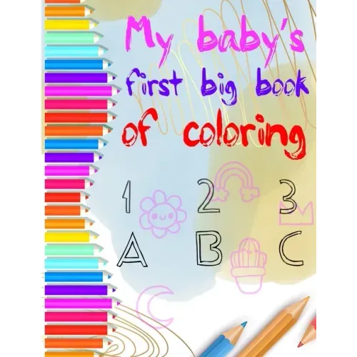 my baby's first big coloring book 123 abc: My First Big Book of Easy Educational Coloring Pages of numbers and Animal Letters A to Z for Toddler Color