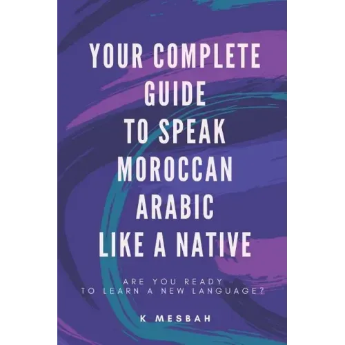 Your Complete Guide To Speak Moroccan Arabic Like A Native: Are You Ready To Learn A New Language?